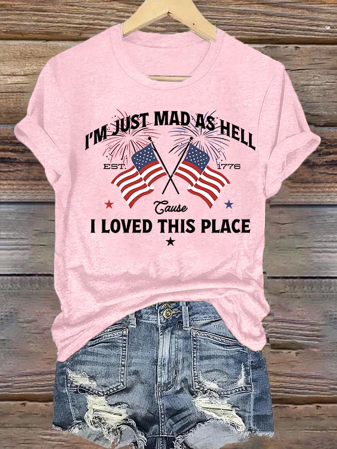 Women's I’m Just Mad As Hell Est. 1776 Cause I Loved This Place Print T-Shirt